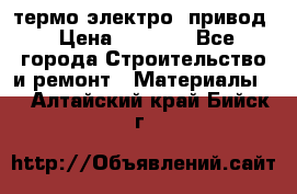 термо-электро  привод › Цена ­ 2 500 - Все города Строительство и ремонт » Материалы   . Алтайский край,Бийск г.